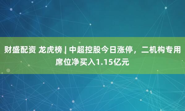 财盛配资 龙虎榜 | 中超控股今日涨停，二机构专用席位净买入1.15亿元
