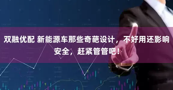 双融优配 新能源车那些奇葩设计，不好用还影响安全，赶紧管管吧！