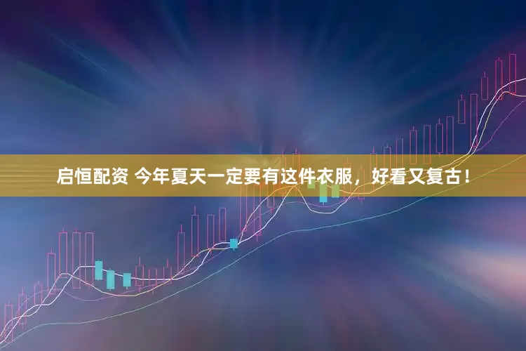 启恒配资 今年夏天一定要有这件衣服，好看又复古！