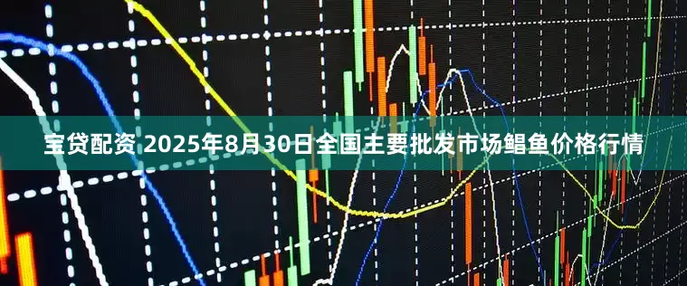 宝贷配资 2025年8月30日全国主要批发市场鲳鱼价格行情