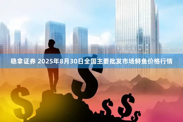 稳拿证券 2025年8月30日全国主要批发市场鲟鱼价格行情