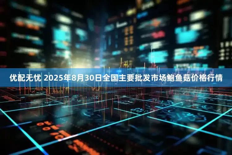 优配无忧 2025年8月30日全国主要批发市场鲍鱼菇价格行情