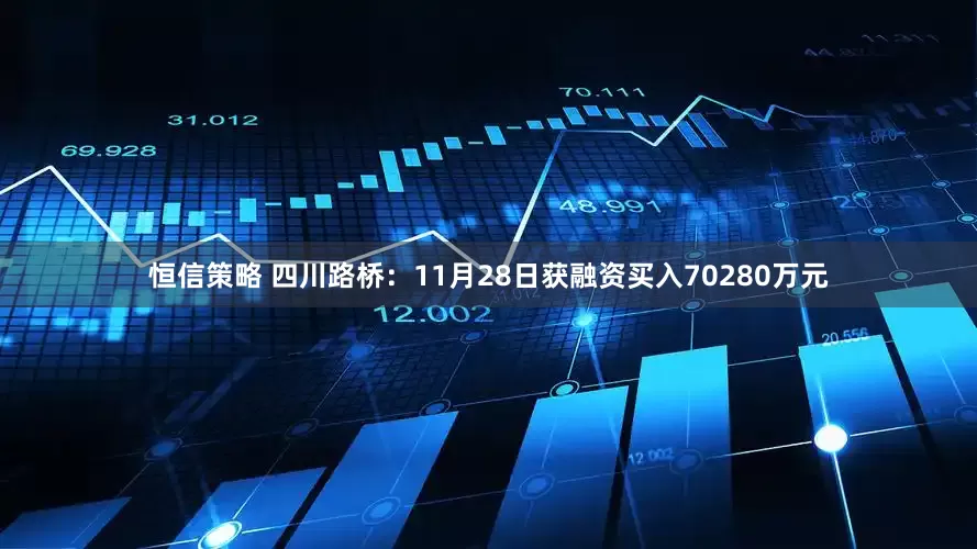 恒信策略 四川路桥：11月28日获融资买入70280万元