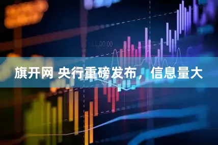 旗开网 央行重磅发布，信息量大