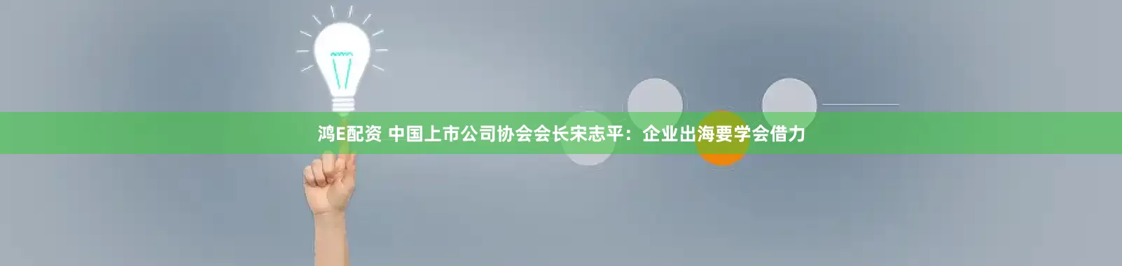 鸿E配资 中国上市公司协会会长宋志平：企业出海要学会借力