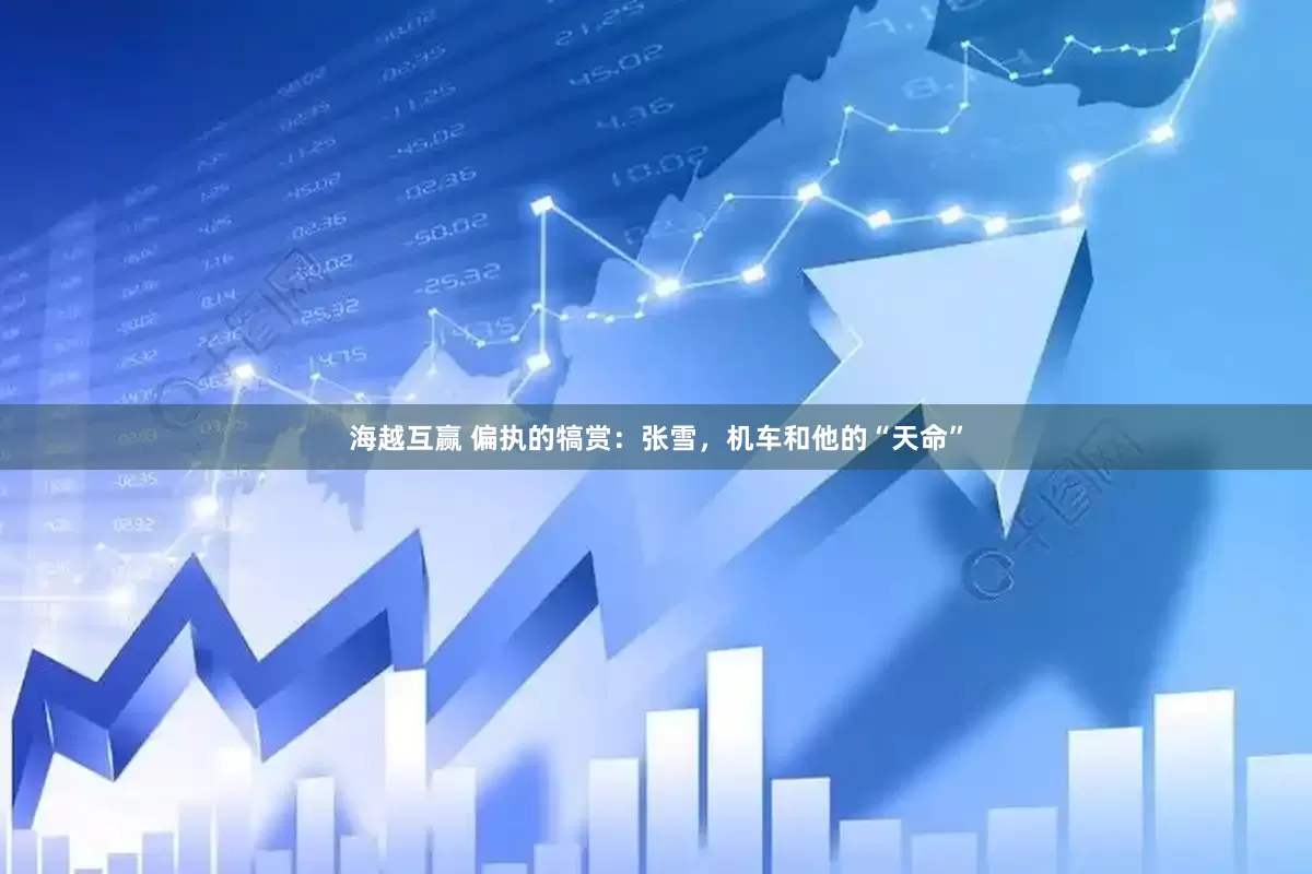 海越互赢 偏执的犒赏：张雪，机车和他的“天命”